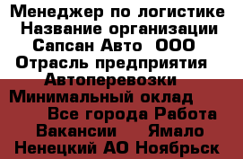 Менеджер по логистике › Название организации ­ Сапсан-Авто, ООО › Отрасль предприятия ­ Автоперевозки › Минимальный оклад ­ 60 077 - Все города Работа » Вакансии   . Ямало-Ненецкий АО,Ноябрьск г.